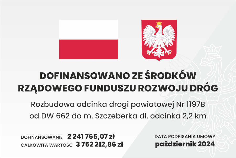 Tablica informacyjna na szarym tle z orłem, na górze centralnie od lewej flaga i godło Rzeczypospolitej Polskiej. Dofinansowano ze środków Rządowego Funduszu Rozwoju Dróg. Nazwa zadania: „Rozbudowa odcinka drogi powiatowej Nr 1197B od DW 662 do m. Szczeberka dł. odcinka 2,2 km.” Dofinansowanie: 2 241 765,07 zł; Całkowita wartość zadania: 3 752 212,86 zł. Data podpisania umowy: październik 2024 rok.